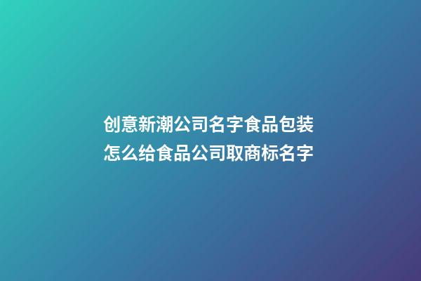 创意新潮公司名字食品包装 怎么给食品公司取商标名字-第1张-公司起名-玄机派